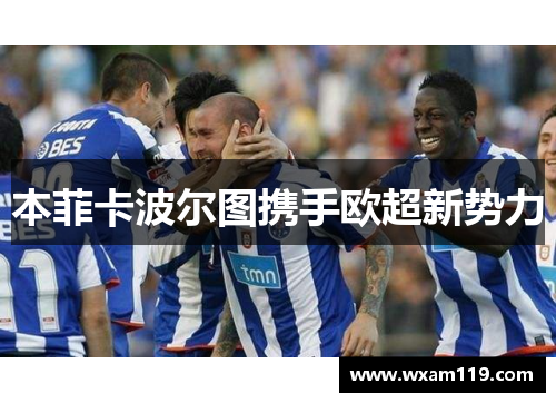 本菲卡波尔图携手欧超新势力